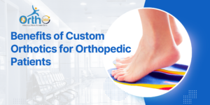 The Benefits of Custom Orthotics for Orthopedic Patients